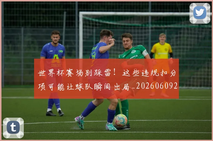 世界杯赛场别踩雷！这些违规扣分项可能让球队瞬间出局_20260609201330