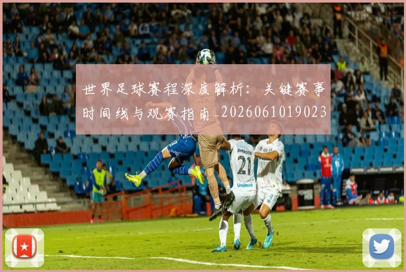 世界足球赛程深度解析:关键赛事时间线与观赛指南_20260610190230