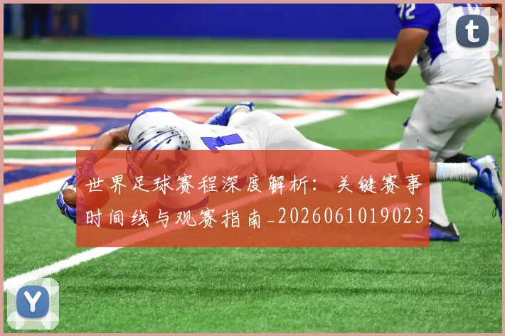 世界足球赛程深度解析:关键赛事时间线与观赛指南_20260610190230